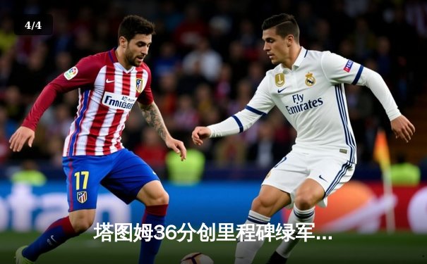 塔图姆36分创里程碑绿军大胜骑士 布朗米切尔对飙三分难救主 - 4