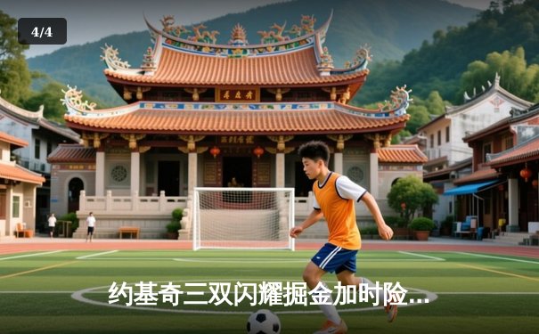 约基奇三双闪耀掘金加时险胜凯尔特人，东部榜首大战西部劲旅上演经典对决 - 4