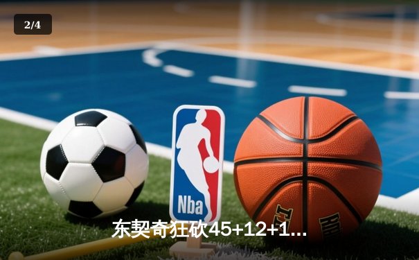 东契奇狂砍45+12+10，独行侠加时险胜凯尔特人扳平总比分 - 2
