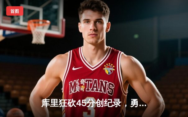 库里狂砍45分创纪录，勇士加时险胜凯尔特人夺赛季关键战