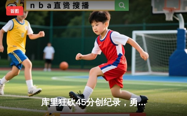 库里狂砍45分创纪录，勇士加时险胜凯尔特人扳平总比分