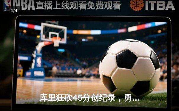 库里狂砍45分创纪录，勇士加时险胜凯尔特人扳平总比分 - 4