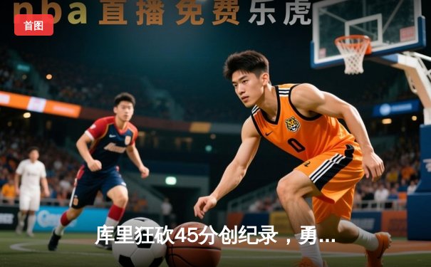 库里狂砍45分创纪录，勇士加时险胜凯尔特人扳平总比分