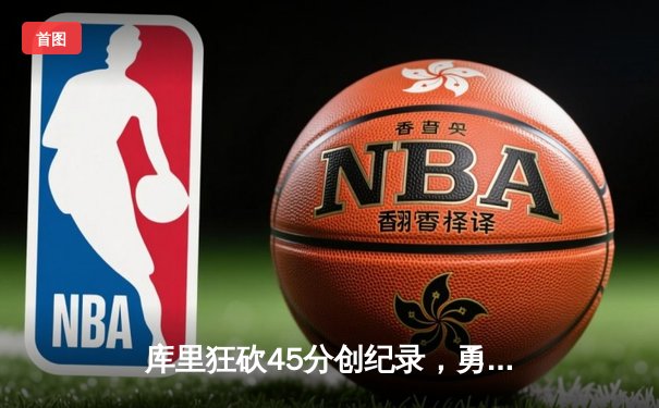 库里狂砍45分创纪录，勇士加时险胜凯尔特人扳平总比分